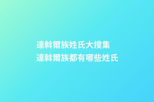 達斡爾族姓氏大搜集 達斡爾族都有哪些姓氏